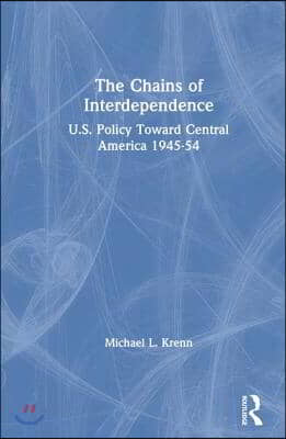 The Chains of Interdependence: U.S. Policy Toward Central America, 1945-54