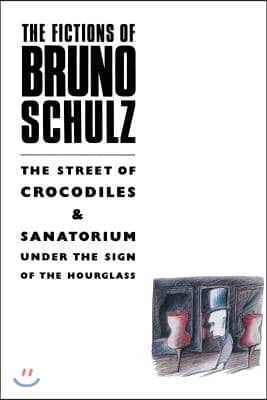 The Fictions of Bruno Schulz: The Street of Crocodiles &amp; Sanatorium Under the Sign of the Hourglass