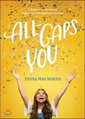 All-Caps You: A 30-Day Adventure Toward Finding Joy in Who God Made You to Be