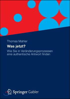 Was Jetzt?: Wie Sie in Ver?nderungsprozessen Eine Authentische Antwort Finden