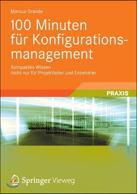 100 Minuten F?r Konfigurationsmanagement: Kompaktes Wissen Nicht Nur F?r Projektleiter Und Entwickler