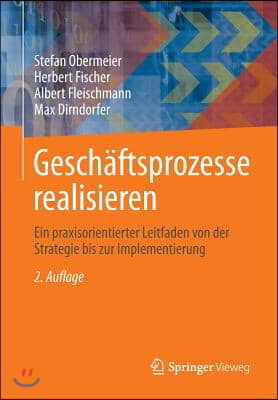 Geschaftsprozesse Realisieren: Ein Praxisorientierter Leitfaden Von Der Strategie Bis Zur Implementierung