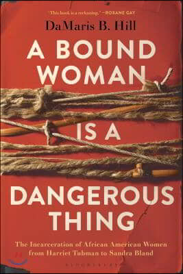 A Bound Woman Is a Dangerous Thing: The Incarceration of African American Women from Harriet Tubman to Sandra Bland