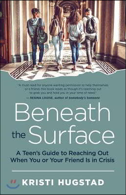 Beneath the Surface: A Teen&#39;s Guide to Reaching Out When You or Your Friend Is in Crisis