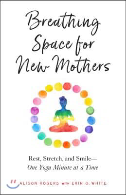 Breathing Space for New Mothers: Rest, Stretch, and Smile--One Yoga Minute at a Time