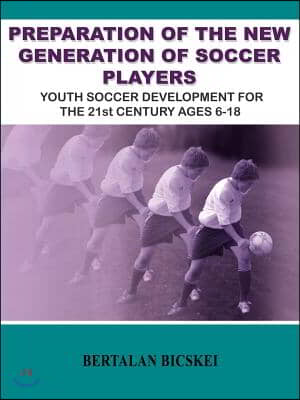 Preparation of the New Generation of Soccer Players: Youth Soccer Development for the 21st Century Ages 6-18