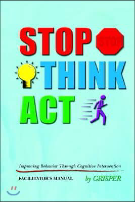 Stop! Think!! ACT!!!: Improving Behavior Through Cognitive Intervention. Facilitator&#39;s Manual