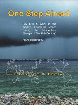 One Step Ahead: &quot;My Life &amp; Work in the World&#39;s Equatorial Zones During the Momentous Changes of The 20th Century&quot; AN AUTOBIOGRAPHY