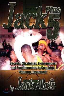 Jack Plus 5: Secrets, Strategies, Experiences and Fundamentals in Coaching Winning Basketball
