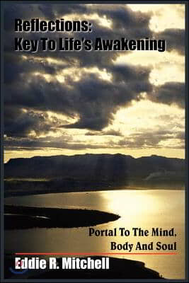 Reflections: Key to Life&#39;s Awakening: Portal to the Mind, Body and Soul