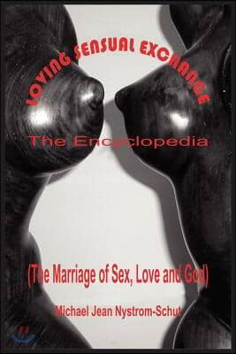 Loving Sensual Exchange the Encyclopedia: The Marriage of Sex, Love and God