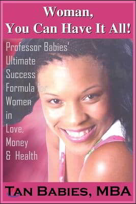 Woman, You Can Have It All!: Professor Babies' Ultimate Success Formula for Women in Love, Money & Health