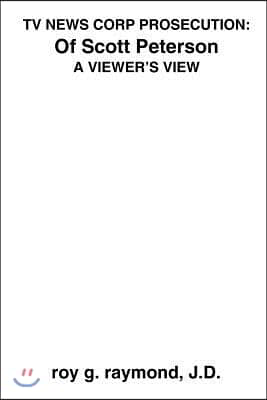 TV News Corp Prosecution: Of Scott Peterson: A Viewer's View