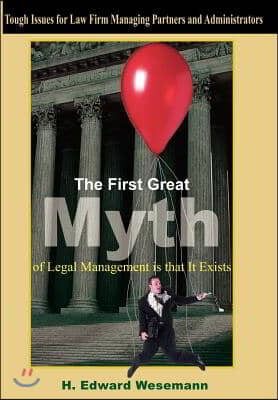 The First Great Myth of Legal Management Is That It Exists: Tough Issues for Law Firm Managing Partners and Administrators