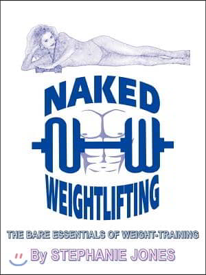 Naked Weightlifting: The Bare Essentials of Weight-Training