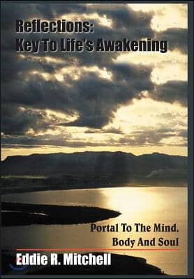 Reflections: Key to Life&#39;s Awakening: Portal to the Mind, Body and Soul