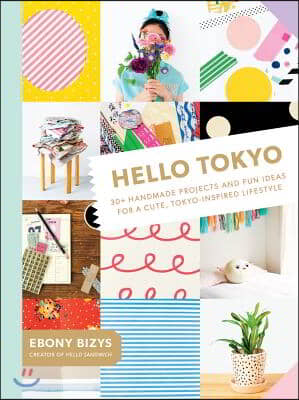 Hello Tokyo: 30+ Handmade Projects and Fun Ideas for a Cute, Tokyo-Inspired Lifestyle