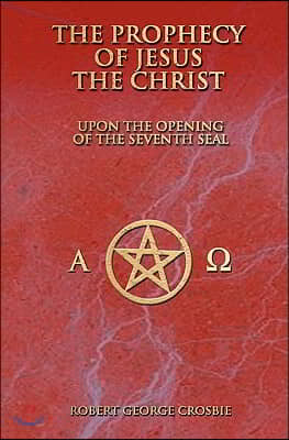 The Prophecy of Jesus the Christ: Upon the Opening of the Seventh Seal