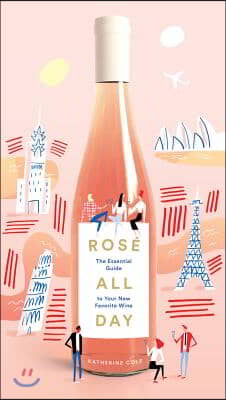 Rosé All Day: The Essential Guide to Your New Favorite Wine