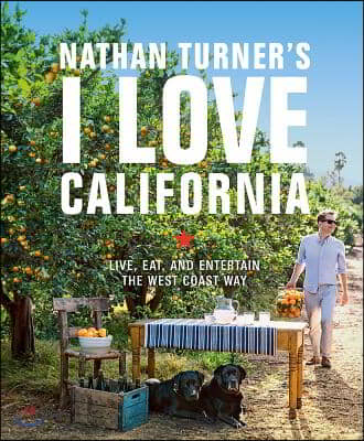 Nathan Turner&#39;s I Love California: Live, Eat, and Entertain the West Coast Way