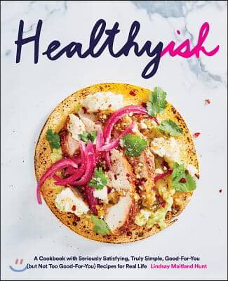 Healthyish: A Cookbook with Seriously Satisfying, Truly Simple, Good-For-You (But Not Too Good-For-You) Recipes for Real Life