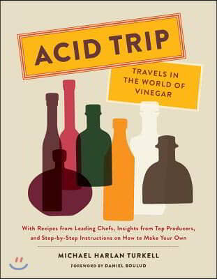 Acid Trip: Travels in the World of Vinegar: With Recipes from Leading Chefs, Insights from Top Producers, and Step-By-Step Instructions on How to Make