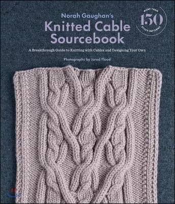 Norah Gaughan&#39;s Knitted Cable Sourcebook: A Breakthrough Guide to Knitting with Cables and Designing Your Own