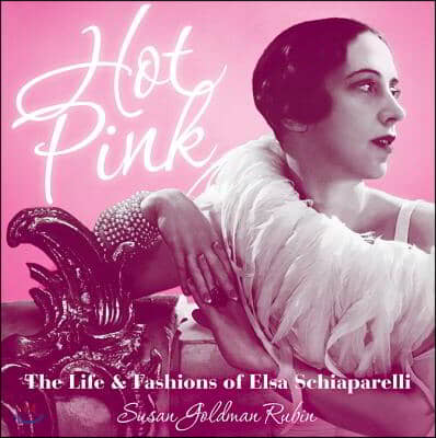 Hot Pink: The Life &amp; Fashions of Elsa Schiaparelli