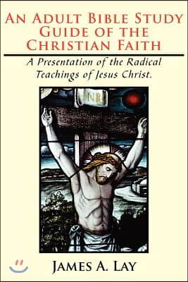 An Adult Bible Study Guide of the Christian Faith: A Presentation of the Radical Teachings of Jesus Christ.