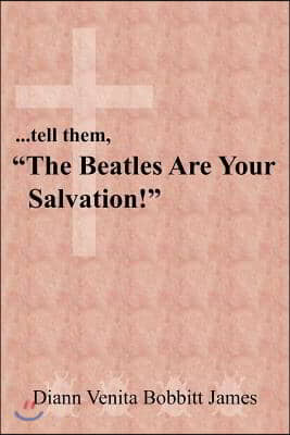 ...tell them, &quot;The Beatles Are Your Salvation!&quot;