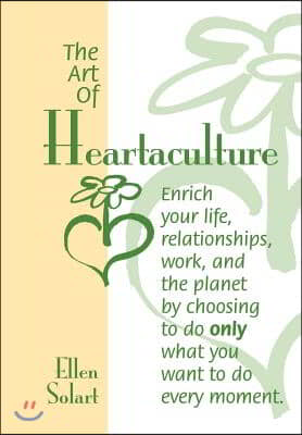 The Art of Heartaculture: Enrich Your Life, Relatoinships, Work, and the Planet by Choosing to Do Only What You Want to Do Every Moment