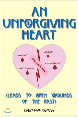 An Unforgiving Heart: (Leads to Open Wounds of the Past)