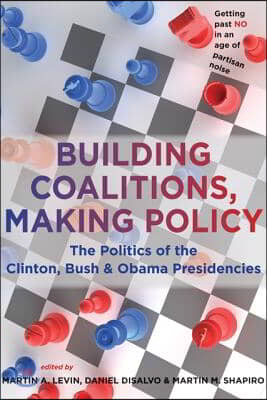 Building Coalitions, Making Policy: The Politics of the Clinton, Bush, and Obama Presidencies