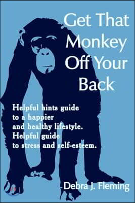 Get That Monkey Off Your Back: Helpful Hints Guide to a Happier and Healthy Lifestyle. Helpful Guide to Stress and Self-Esteem.