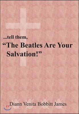 ...tell them, &quot;The Beatles Are Your Salvation!&quot;