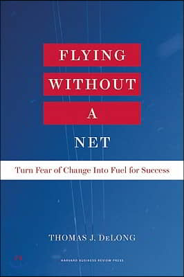 Flying Without a Net: Turn Fear of Change Into Fuel for Success