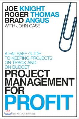 Project Management for Profit: A Failsafe Guide to Keeping Projects on Track and on Budget