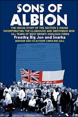 Sons of Albion: The Inside Story of the Section 5 Squad Incorporating the Clubhouse and Smethwick Mob 30+ Years of West Brom&#39;s Hooliga