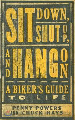 Sit Down, Shut Up, and Hang on: A Biker&#39;s Guide to Life