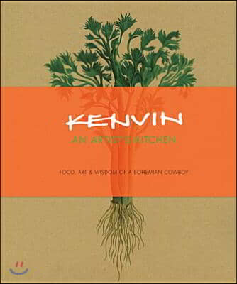 Kenvin: An Artist&#39;s Kitchen: Food, Art &amp; Wisdom of a Bohemian Cowboy