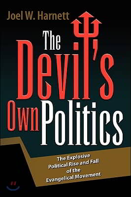 The Devil&#39;s Own Politics: The Explosive Political Rise and Fall of the Evangelical Movement