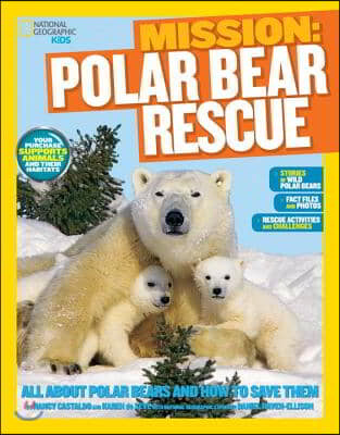 National Geographic Kids Mission: Polar Bear Rescue: All about Polar Bears and How to Save Them