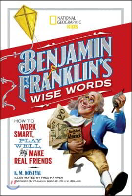 Benjamin Franklin's Wise Words: How to Work Smart, Play Well, and Make Real Friends