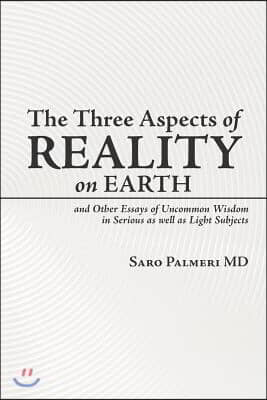 The Three Aspects of Reality on Earth: and Other Essays of Uncommon Wisdom in Serious as well as Light Subjects