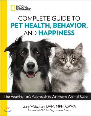 National Geographic Complete Guide to Pet Health, Behavior, and Happiness: The Veterinarian&#39;s Approach to At-Home Animal Care