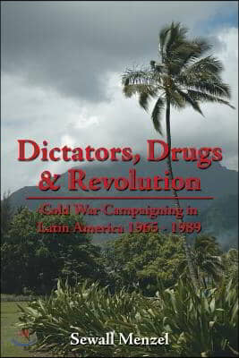 Dictators, Drugs &amp; Revolution: Cold War Campaigning in Latin America 1965 - 1989