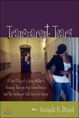 Transparent Tears: A True Story of a Young Mother's Journey Through High School Drama and the Challenges That Inspired Change