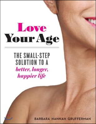 Love Your Age: The Small-Step Solution to a Better, Longer, Happier Life