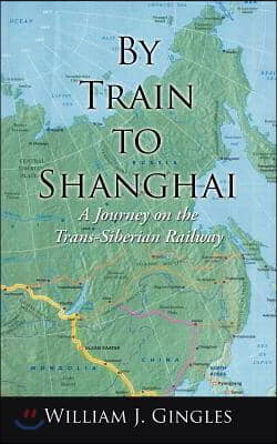 By Train to Shanghai: A Journey on the Trans-Siberian Railway