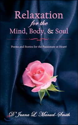 Relaxation for the Mind, Body, and Soul: Poems and Stories for the Passionate at Heart!